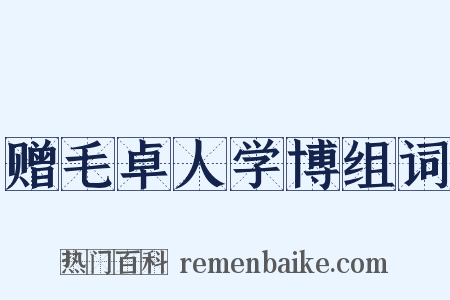 赠毛卓人学博组词是什么意思的图片